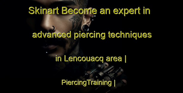 Skinart Become an expert in advanced piercing techniques in Lencouacq area | PiercingTraining | PiercingClasses | SkinartTraining-France